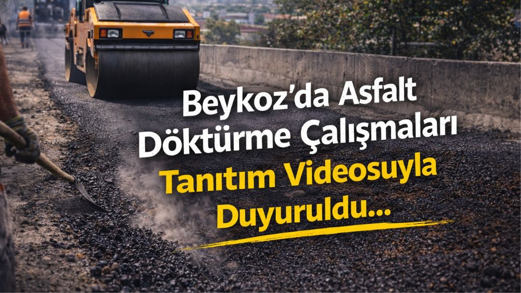 Beykoz’da Asfalt Döktürme Çalışmaları Tanıtım Videosuyla Duyuruldu