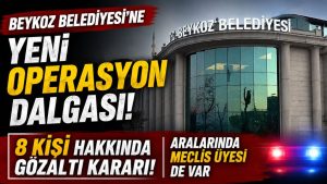 BEYKOZ BELEDİYESİ SORUŞTURMASINDA İKİNCİ DALGA: 8 KİŞİ HAKKINDA GÖZALTI KARARI