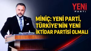 MİNİÇ: “YENİ PARTİ, TÜRKİYE’NİN YENİ İKTİDAR PARTİSİ OLMALI”
