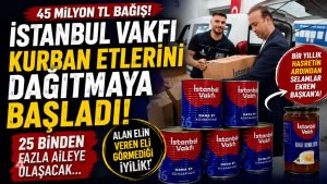 İSTANBUL VAKFI’NIN KURBAN BAĞIŞLARI İHTİYAÇ SAHİPLERİNE ULAŞMAYA BAŞLADI