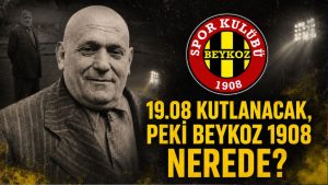 19.08 KUTLANACAK, PEKİ BEYKOZ 1908 NEREDE?