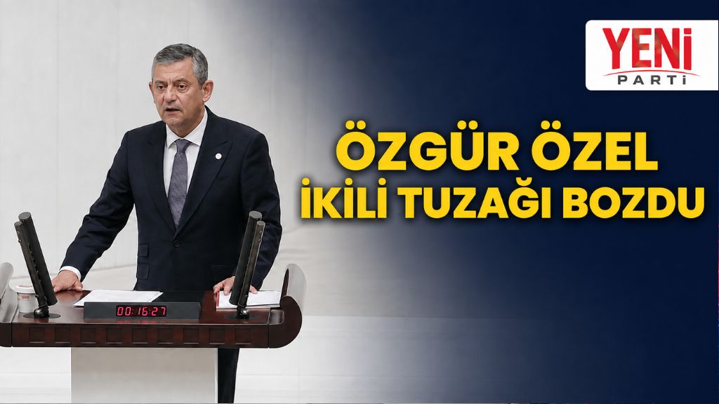 ÖZGÜR ÖZEL İKİLİ TUZAĞI BOZDU
