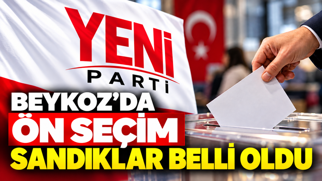 YENİ Parti Beykoz’da ön seçim sandıkları belli oldu