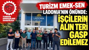 Turizm Emek-Sen Ladonia’nın önünde: İşçilerin alın teri gasp edilemez