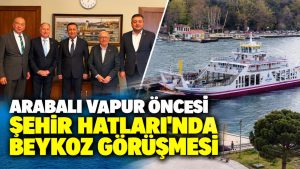 Arabalı vapur öncesi Şehir Hatları’nda Beykoz görüşmesi