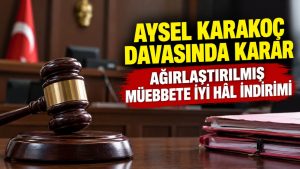 Aysel Karakoç davasında karar: Ağırlaştırılmış müebbete iyi hâl indirimi
