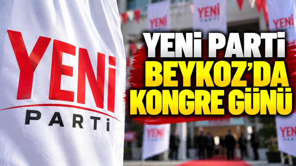 YENİ Parti Beykoz’da kongre günü: Yeni yönetim belli olacak