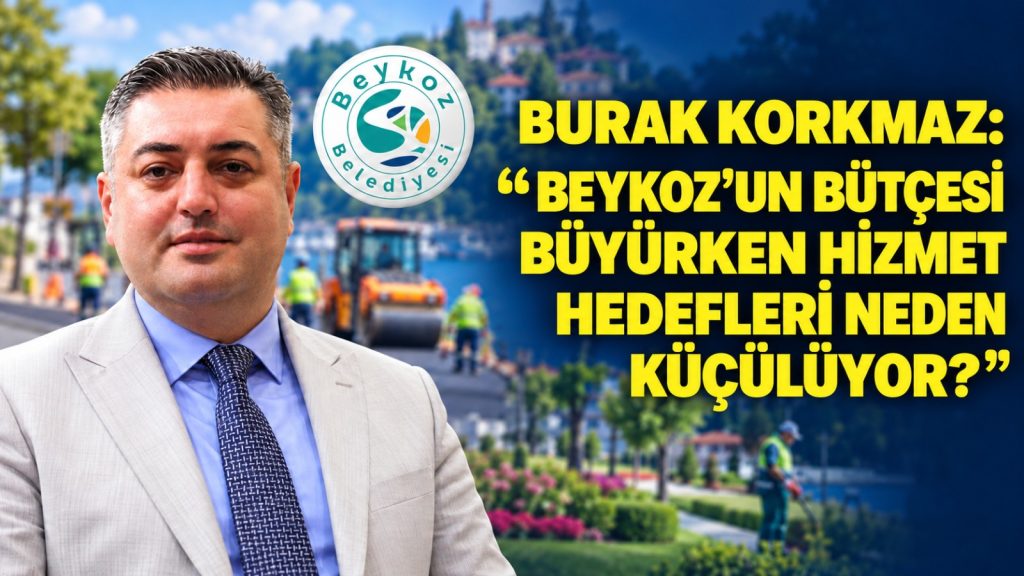BURAK KORKMAZ: Beykoz’un Bütçesi Büyürken, Hizmet Hedefleri Neden Küçülüyor?