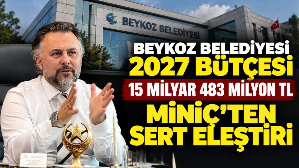 Bilgehan Murat Miniç’ten Beykoz Belediyesi’nin 2027 bütçesine eleştiri