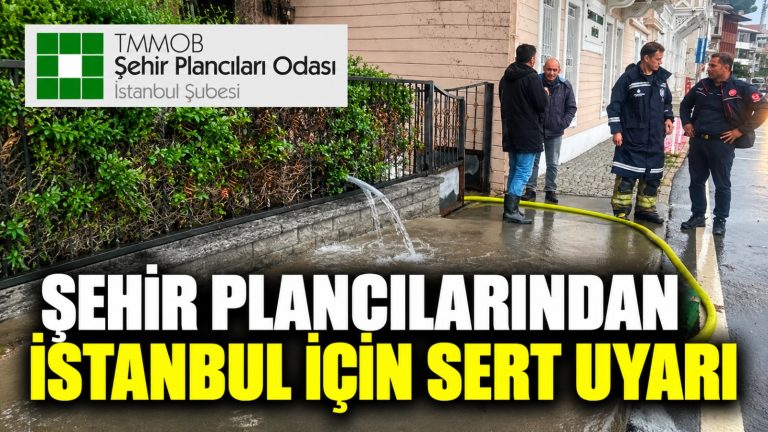 Şehir Plancıları Odası: İstanbul’da rant odaklı planlama yağmuru afete dönüştürdü!