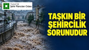 Selden 20 Gün Önce Uyardılar: “Taşkın Bir Şehircilik Sorunudur”