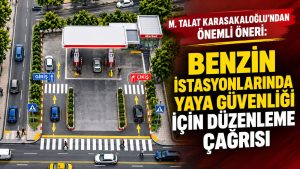 M. Talat Karasakaloğlu’ndan benzin istasyonları için yaya güvenliği önerisi