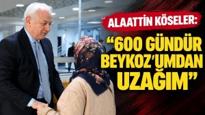 Alaattin Köseler: “600 gündür Beykoz’umdan uzağım”