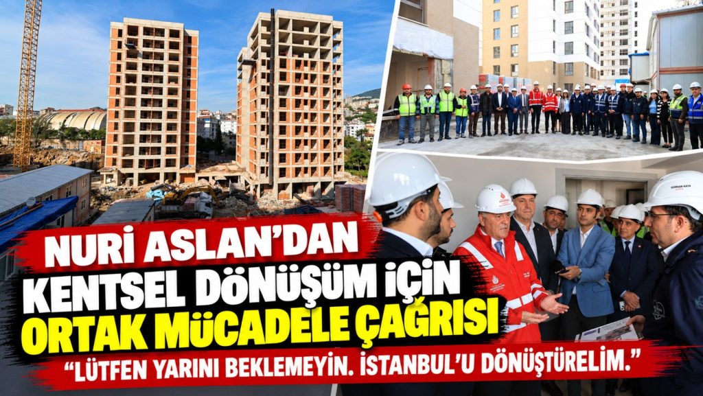 Nuri Aslan’dan İstanbullulara kentsel dönüşüm çağrısı