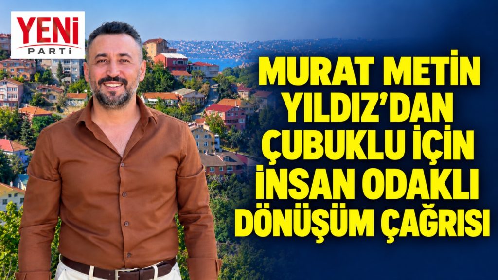 Yıldız’dan Çubuklu B Bölgesi İçin Çağrı: “İnsanı Mağdur Etmeden Dönüşüm”